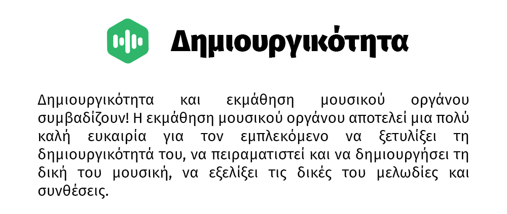 Δημιουργικότητα και εκμάθηση μουσικού οργάνου συμβαδίζουν! Η εκμάθηση μουσικού οργάνου αποτελεί μια πολύ καλή ευκαιρία για τον εμπλεκόμενο να ξετυλίξει τη δημιουργικότητά του, να πειραματιστεί και να δημιουργήσει τη δική του μουσική, να εξελίξει τις δικές του μελωδίες και συνθέσεις.