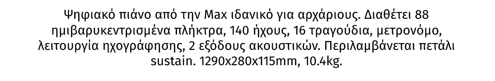 KB6, ψηφιακό πιάνο από την Max ιδανικό για αρχάριους. Διαθέτει 88 ημιβαρυκεντρισμένα πλήκτρα, 140 ήχους, 16 τραγούδια, μετρονόμο, λειτουργία ηχογράφησης, 2 εξόδους ακουστικών. Περιλαμβάνεται πετάλι sustain. 1290x280x115mm, 10.4kg.